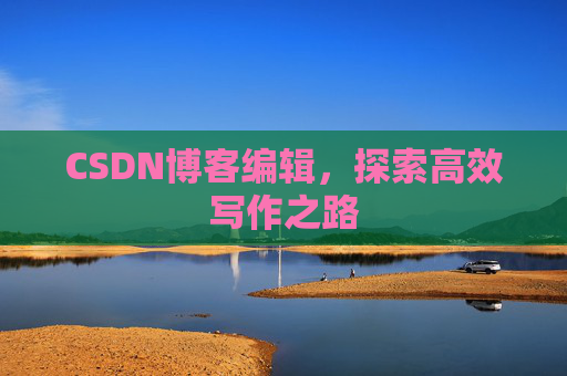 CSDN博客编辑,探索高效写作之路